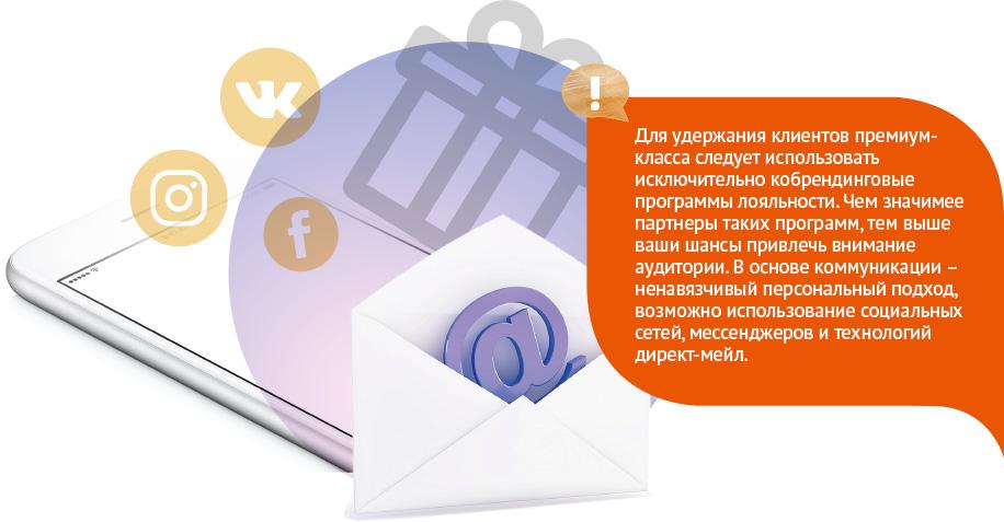 Для удержания клиентов премиум-класса следует использовать исключительно кобрендинговые программы лояльности. Чем значимее партнеры таких программ, тем выше ваши шансы привлечь внимание аудитории. В основе коммуникации – ненавязчивый персональный подход, возможно использование социальных сетей, мессенджеров и технологий директ-мейл. Для удержания клиентов премиум-класса следует использовать исключительно кобрендинговые программы лояльности. Чем значимее партнеры таких программ, тем выше ваши шансы привлечь внимание аудитории. В основе коммуникации – ненавязчивый персональный подход, возможно использование социальных сетей, мессенджеров и технологий директ-мейл.